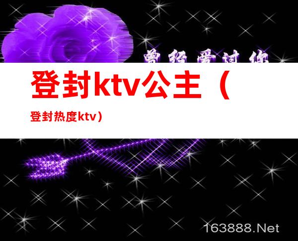 登封ktv公主（登封热度ktv）