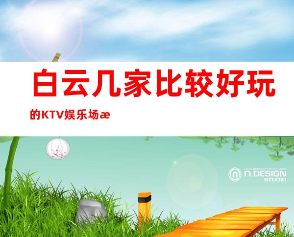 白云几家比较好玩的KTV娱乐场所推荐！消费地址一览 – 广州白云商务KTV