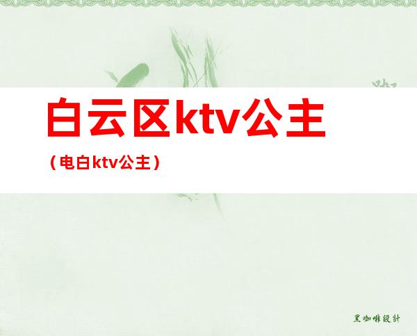 白云区ktv公主（电白ktv公主）