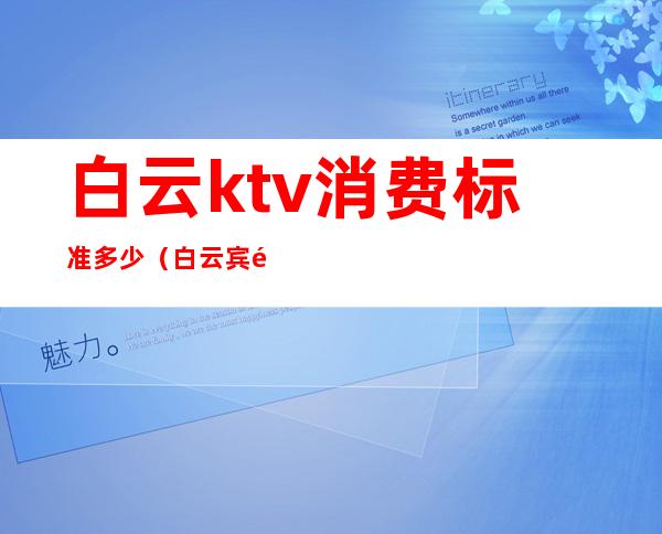 白云ktv消费标准多少（白云宾馆ktv）