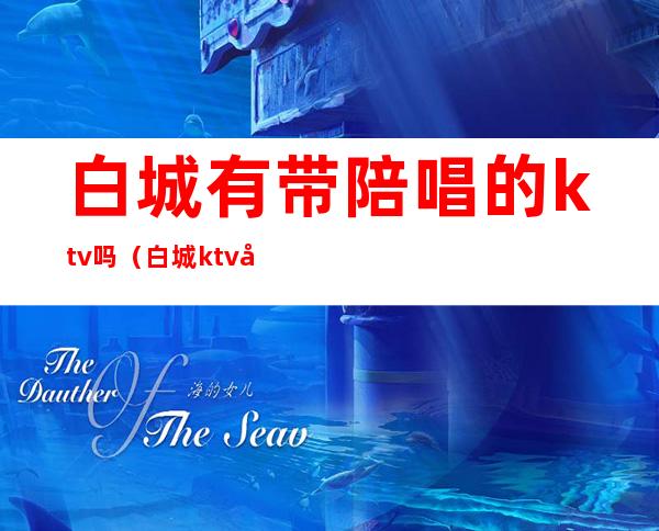 白城有带陪唱的ktv吗（白城ktv哪家陪唱好）