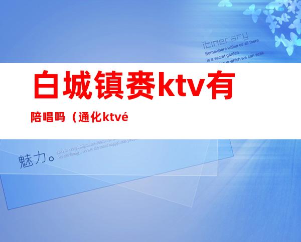 白城镇赉ktv有陪唱吗（通化ktv陪唱）