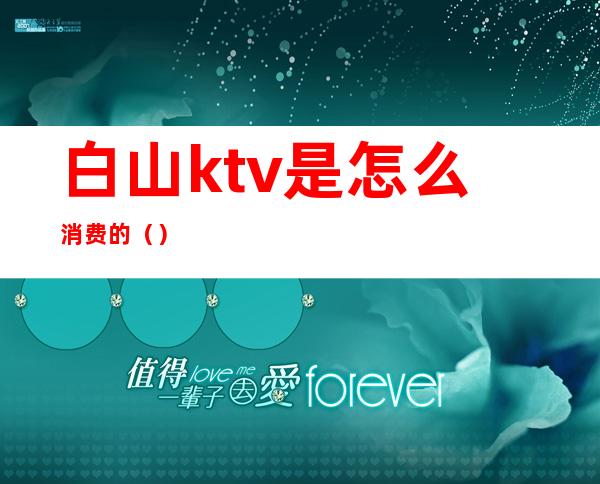 白山ktv是怎么消费的（）