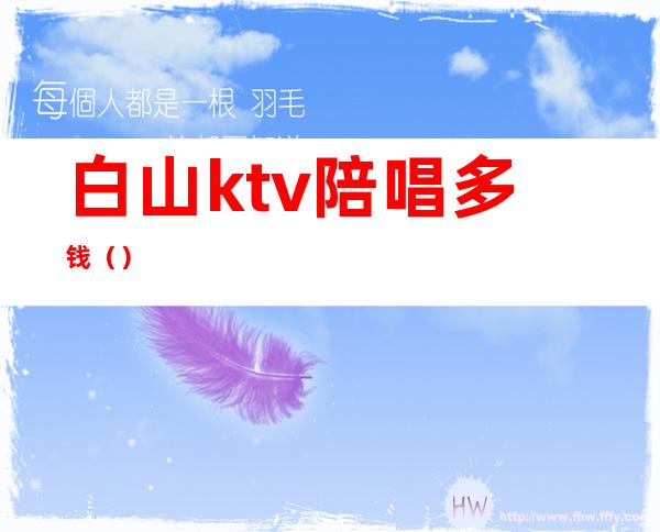 白山ktv陪唱多钱（）