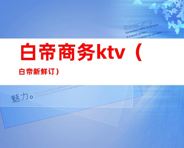 白帝商务ktv（白帝新鲜订）