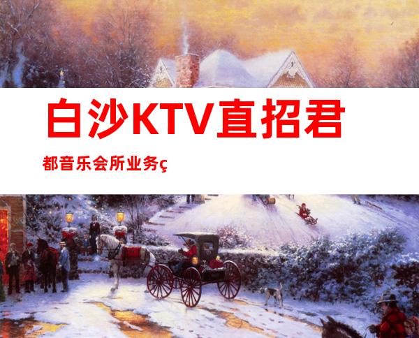 白沙KTV直招君都音乐会所业务经理带你赚想要的