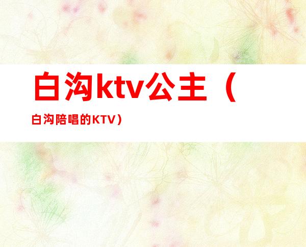 白沟ktv公主（白沟陪唱的KTV）