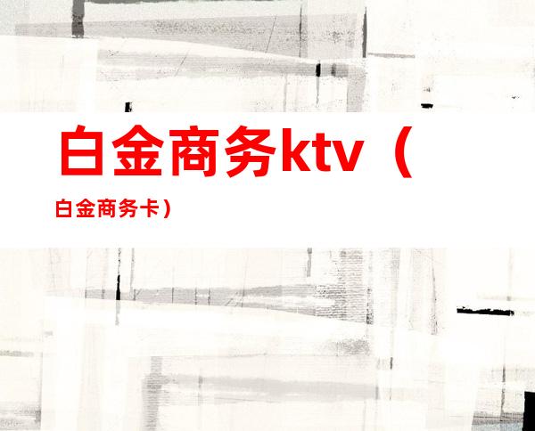 白金商务ktv（白金商务卡）