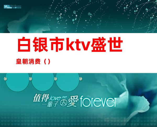 白银市ktv盛世皇朝消费（）