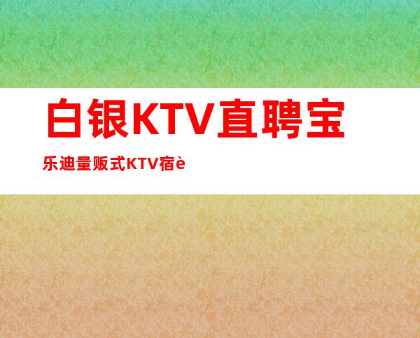 白银KTV直聘宝乐迪量贩式KTV宿舍三房一厅带厨房