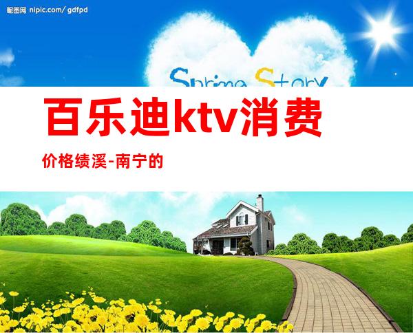 百乐迪ktv消费价格绩溪-南宁的KTV包厢