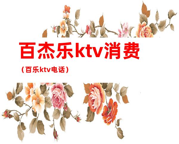 百杰乐ktv消费（百乐ktv电话）