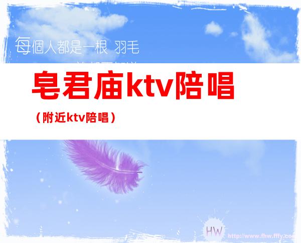 皂君庙ktv陪唱（附近ktv陪唱）