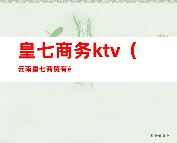 皇七商务ktv（云南皇七商贸有限公司）