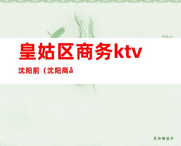 皇姑区商务ktv沈阳前（沈阳商务KTV）