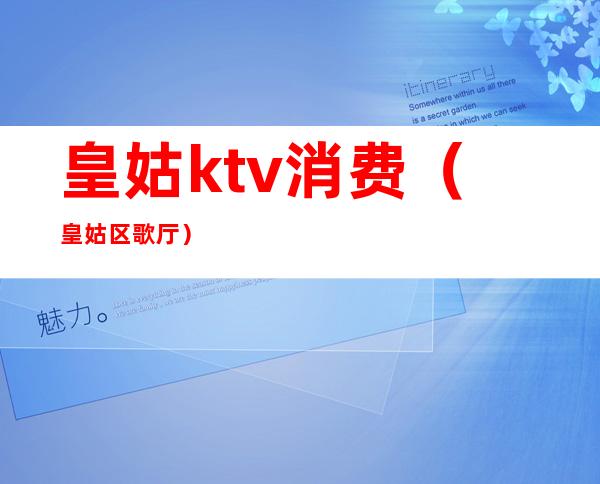 皇姑ktv消费（皇姑区歌厅）