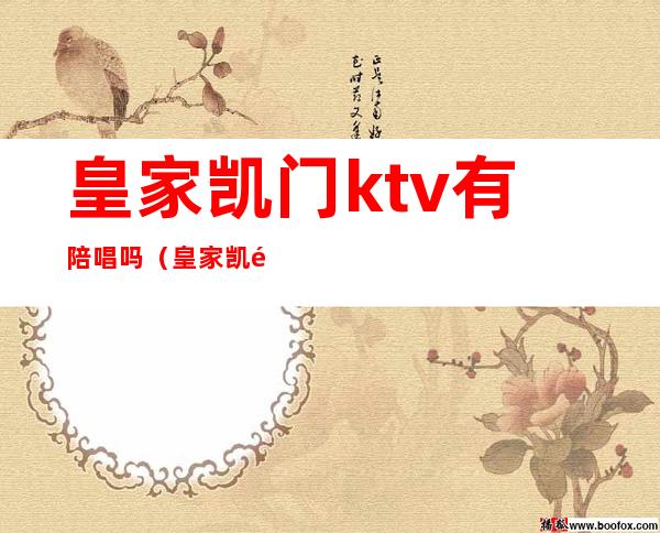 皇家凯门ktv有陪唱吗（皇家凯门ktv有陪唱吗多少钱）