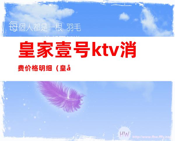 皇家壹号ktv消费价格明细（皇家一号ktv多少钱）