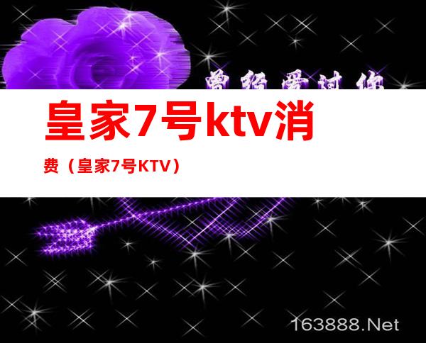 皇家7号ktv消费（皇家7号KTV）