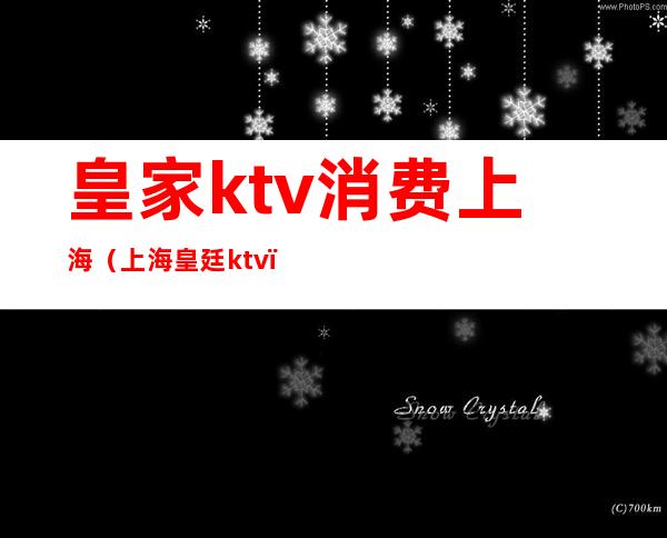 皇家ktv消费上海（上海皇廷ktv）