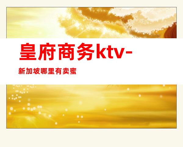 皇府商务ktv-新加坡哪里有卖蜜蜡的？