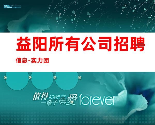 益阳所有公司招聘信息-实力团队优质客源带飞