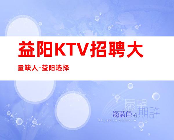 益阳KTV招聘大量缺人-益阳选择大于一切