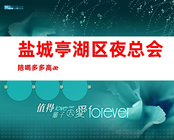 盐城亭湖区夜总会陪喝多多高档好玩 – 盐城亭湖商务KTV