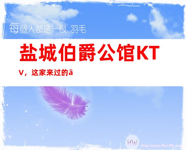 盐城伯爵公馆KTV,这家来过的人都说非常好