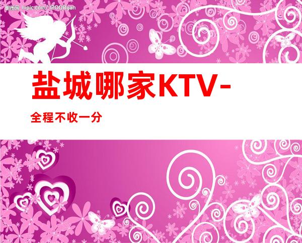 盐城哪家KTV-全程不收一分