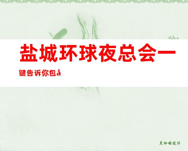 盐城环球夜总会一键告诉你包厢订房流程