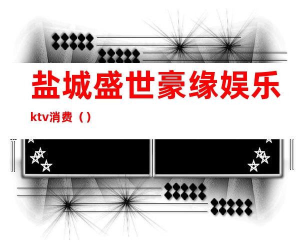 盐城盛世豪缘娱乐ktv消费（）