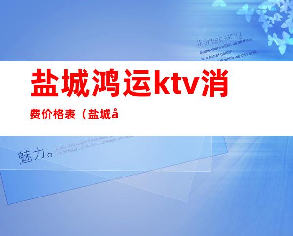 盐城鸿运ktv消费价格表（盐城市区KTV）