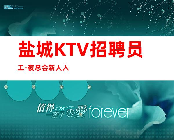 盐城KTV招聘员工-夜总会新人入行指南信息