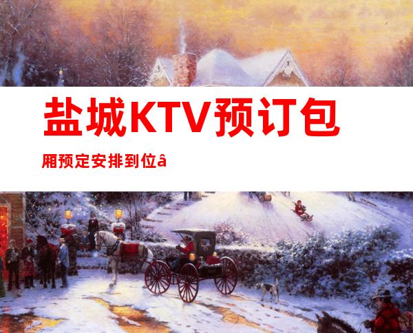 盐城KTV预订包厢预定安排到位 – 盐城东台商务KTV