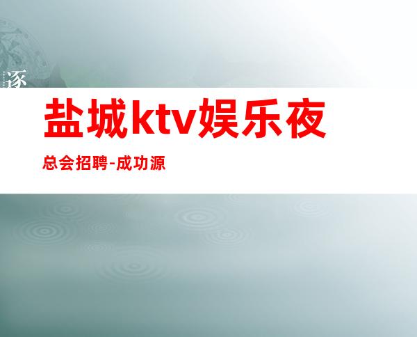 盐城ktv娱乐夜总会招聘-成功源于加入我们