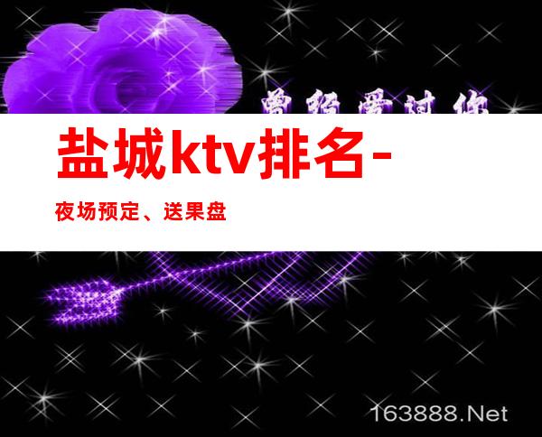 盐城ktv排名-夜场预定、送果盘酒 – 盐城亭湖商务KTV