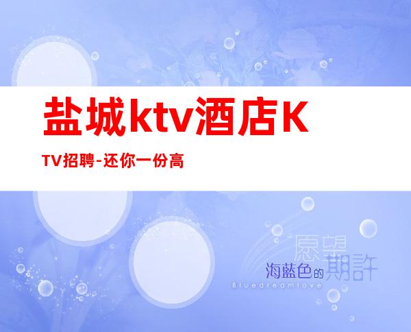 盐城ktv酒店KTV招聘-还你一份高薪