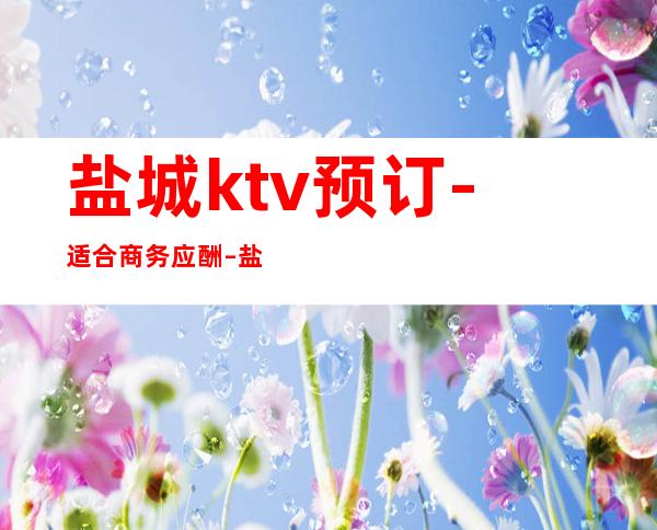 盐城ktv预订-适合商务应酬 – 盐城射阳商务KTV