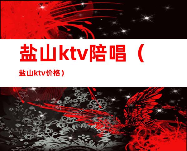 盐山ktv陪唱（盐山ktv价格）