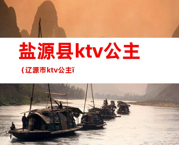 盐源县ktv公主（辽源市ktv公主）