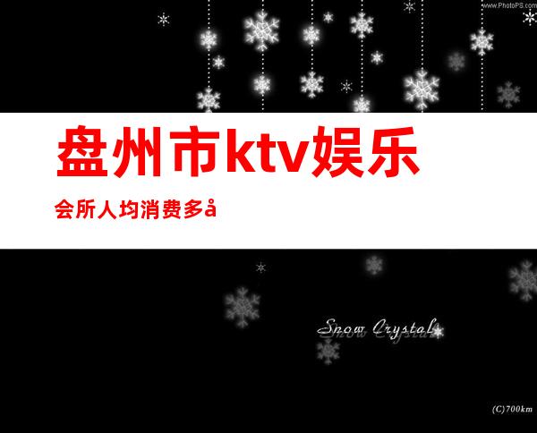 盘州市ktv娱乐会所人均消费多少（）