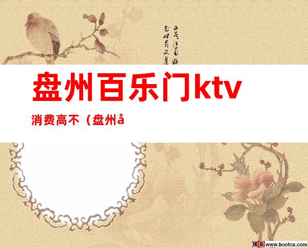 盘州百乐门ktv消费高不（盘州市百乐门KTV）