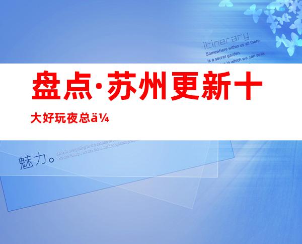 盘点·苏州更新十大好玩夜总会排名·及消费水平介绍