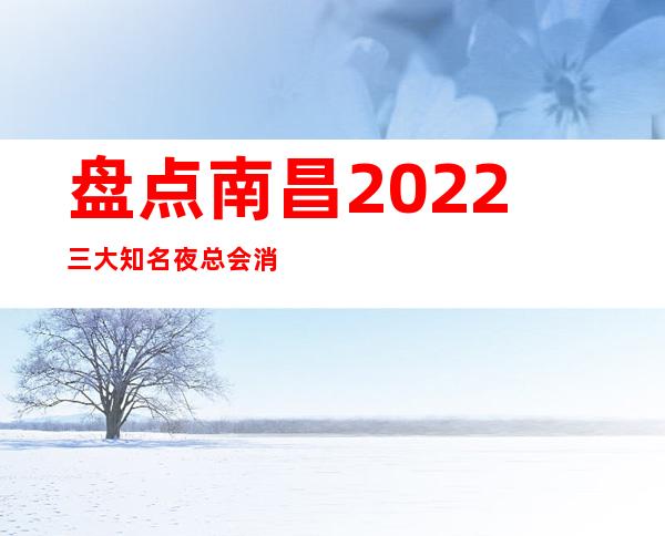 盘点南昌2022三大知名夜总会消费情况 – 南昌桑海商务KTV