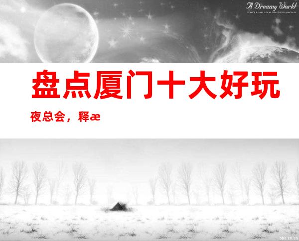 盘点厦门十大好玩夜总会，释放压力这几家不容错过 – 厦门思明商务KTV