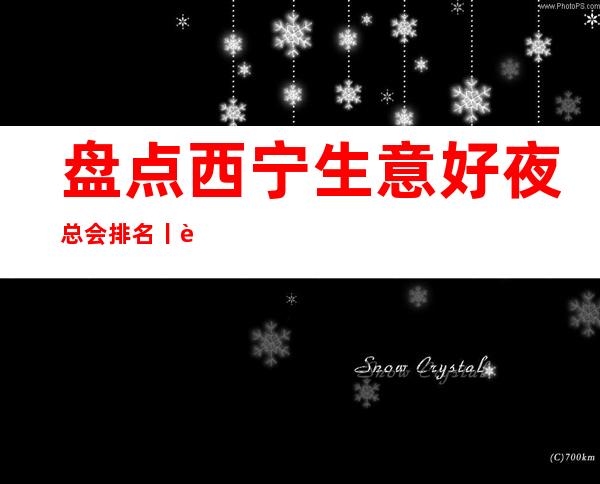 盘点西宁生意好夜总会排名丨西宁夜总会预订 – 西宁城北商务KTV