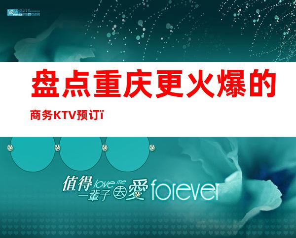 盘点重庆更火爆的商务KTV预订，亚洲永利会给你答案！