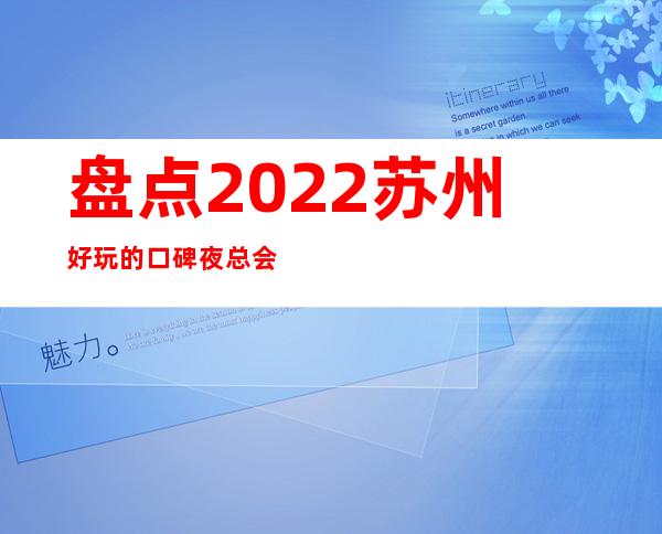 盘点2022苏州好玩的口碑夜总会-十大商务ktv包 – 苏州姑苏/沧浪/金阊/平江商务KTV