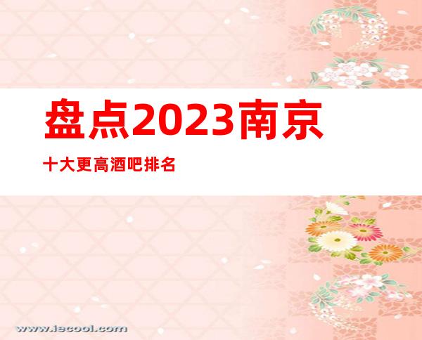 盘点2023南京十大更高酒吧排名消费预订排名一览!